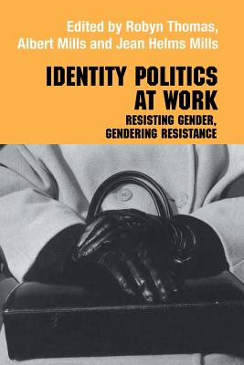 Identity Politics at Work: Resisting Gender, Gendering Resistance - Mills, Jean Helms, and Mills, Albert J., and Thomas, Robyn