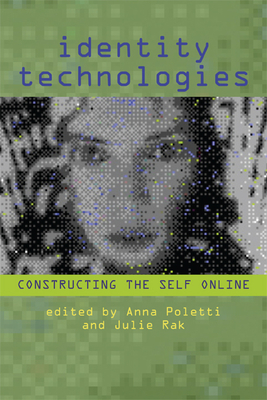 Identity Technologies: Constructing the Self Online - Poletti, Anna (Editor), and Rak, Julie (Editor)