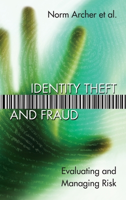 Identity Theft and Fraud: Evaluating and Managing Risk - Archer, Norm, and Sproule, Susan, and Yuan, Yufei