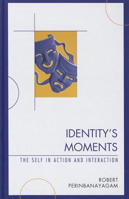 Identity's Moments: The Self in Action and Interaction - Perinbanayagam, Robert