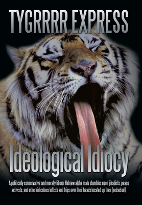 Ideological Idiocy: A Politically Conservative and Morally Liberal Hebrew Alpha Male Stumbles Upon Jihadists, Peace Activists, and Other Ridiculous Leftists and Trips over Their Heads Located up Their (Redacted). - Tygrrrr Express