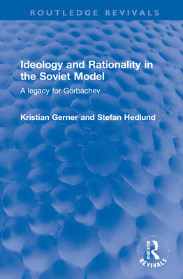 Ideology and Rationality in the Soviet Model: A Legacy for Gorbachev - Gerner, Kristian, and Hedlund, Stefan