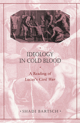 Ideology in Cold Blood: A Reading of Lucan's Civil War - Bartsch, Shadi