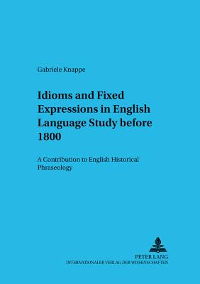 Idioms and Fixed Expressions in English Language Study Before 1800: A Contribution to English Historical Phraseology - Viereck, Wolfgang (Editor), and Knappe, Gabriele