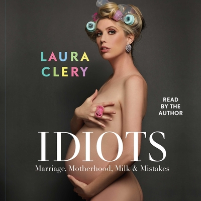 Idiots: Marriage, Motherhood, Milk & Mistakes - Clery, Laura (Read by)