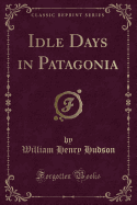 Idle Days in Patagonia (Classic Reprint)