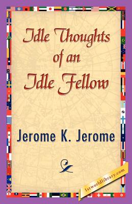 Idle Thoughts of an Idle Fellow - Jerome K Jerome, K Jerome, and 1stworld Library (Editor)