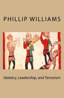 Idolatry, Leadership, and Terrorism - Williams, Phillip