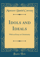 Idols and Ideals: With an Essay on Christianity (Classic Reprint)