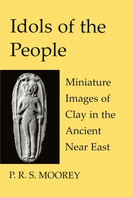 Idols of the People: Miniature Images of Clay in the Ancient Near East - Moorey, P.R.S.