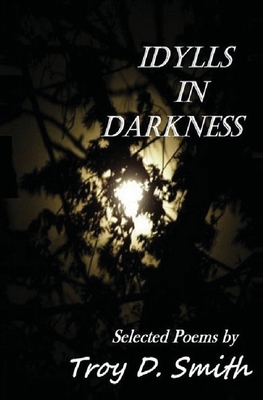 Idylls in Darkness: Selected Poems - Smith, Troy D