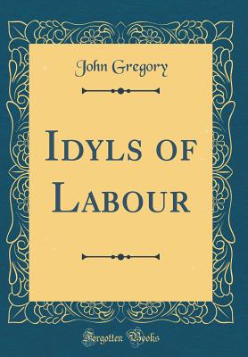 Idyls of Labour (Classic Reprint) - Gregory, John