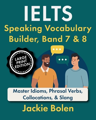 IELTS Speaking Vocabulary Builder, Band 7 & 8: Master Idioms, Phrasal Verbs, Collocations, & Slang (Large Print Edition) - Bolen, Jackie
