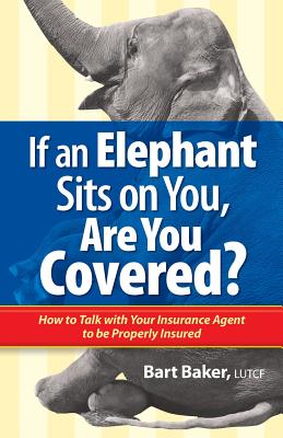 If an Elephant Sits on You, Are You Covered?: How to Talk with Your Insurance Agent to be Properly Insured - Baker, Bart