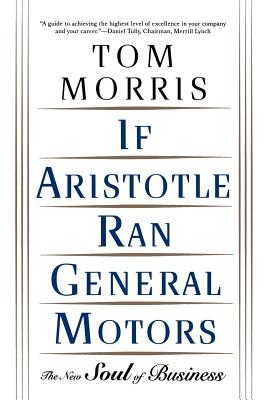 If Aristotle Ran General Motors: The New Soul of Business - Morris, Tom