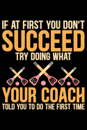 If At First You Don't Succeed Try Doing What Your Coach Told You To Do The First Time: Cool Broomball Coach Journal Notebook - Gifts Idea for Broomball Coach Notebook for Men & Women.