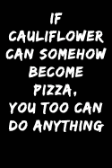 If Cauliflower Can Somehow Become Pizza You Too Can Do Anything: Notebook Journal