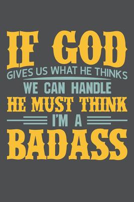 If God Gives Us What He Thinks We Can Handle He Must Think I'm A Badass: Lined Journal Notebook - Bookz, Banoc