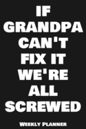 If Grandpa Can't Fix It We're All Screwed Weekly Planner: 12 Month Calendar Schedule Agenda Organizer with Notes, Goals & To Do Lists For Carpenters, Plumbers And Electricians