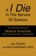 If I Die in the Service of Science: The Dramatic Stories of Medical Scientists Who Experimented on Themselves