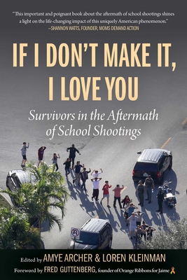 If I Don't Make It, I Love You: Survivors in the Aftermath of School Shootings - Archer, Amye (Editor), and Kleinman, Loren (Editor)