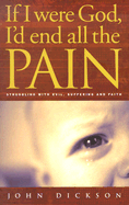 If I Were God, I'd End All the Pain: Struggling with Evil, Suffering and Faith - Dickson, John