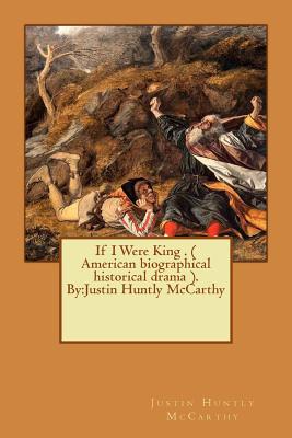 If I Were King . ( American biographical historical drama ). By: Justin Huntly McCarthy - McCarthy, Justin Huntly