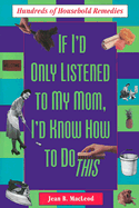 If I'd Only Listened to Mom: Hundreds of Household Remedies - MacLeod, Jean B