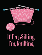 If I'm Sitting I'm Knitting: Knitting Graph Paper Notebook, 4:5 Ratio (40 Stitches = 50 Rows), 8.5 X 11 Inches, 110 Pages, Design Your Own Knitting Charts.