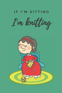 If i'm sitting i'm knitting - Notebook: Knitting gifts for knitting lovers, women, grandma's, girls and her - Lined notebook/journal/diary/logbook