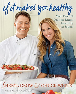 If It Makes You Healthy: More Than 100 Delicious Recipes Inspired by the Seasons - Crow, Sheryl, and White, Chuck, and Pearson, Victoria (Photographer)