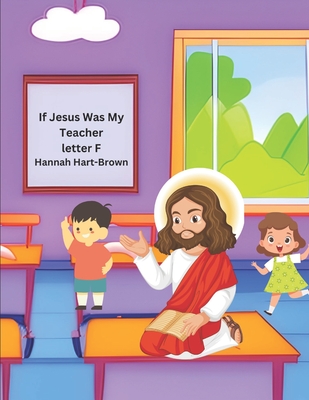 If Jesus Was My Teacher: Letter F - Hart-Brown, Hannah L