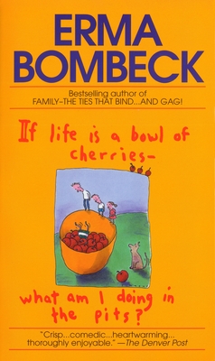 If Life Is a Bowl of Cherries What Am I Doing in the Pits?: Bestselling Author of Family--The Ties That Bind...and Gag! - Bombeck, Erma