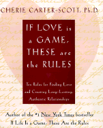 If Love Is a Game, These Are the Rules: 10 Rules for Finding Love and Creating Long-Lasting, Authentic Relationships - Carter-Scott, Cherie, PH.D.