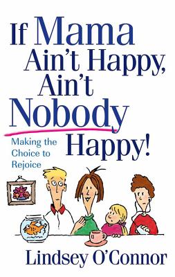 If Mama Ain't Happy, Ain't Nobody Happy!: Making the Choice to Rejoice - O'Connor, Lindsey