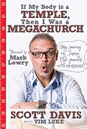 If My Body Is a Temple, Then I Was a Megachurch: My Journey of Losing 132 Pounds with No Exercise! - Davis, Scott, Dr., and Luke, Tim, and Lowry, Mark (Foreword by)