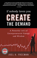 If Nobody Loves You Create the Demand: A Powerful Jolt of Entrepreneurial Energy and Wisdom - Freeman, Joel A, PH.D.