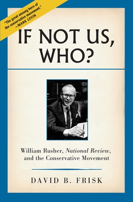 If Not Us, Who?: William Rusher, National Review, and the Conservative Movement - Frisk, David B