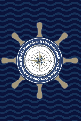 If One Does Not Know To Which Port One Is Sailing, No Wind Is Favorable: Nautical Inspirational Notebook/Journal With Ship's Wheel Compass Design - Three Dogs Publishing