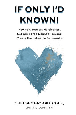 If Only I'd Known: How to Outsmart Narcissists, Set Guilt-Free Boundaries, and Create Unshakeable Self-Worth - Cole, Chelsey Brooke