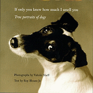 If Only You Knew How Much I Smell You: True Portraits of Dogs - Blount, Roy, Jr., and Shaff, Valerie (Photographer)