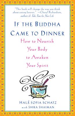 If the Buddha Came to Dinner: How to Nourish Your Body to Awaken Your Spirit - Schatz, Hale Sofia, and Shaiman, Shira