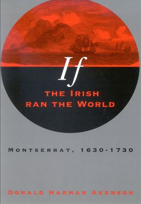 If the Irish Ran the World: Montserrat, 1630-1730 - Akenson, Don, and Akenson, Donald Harman