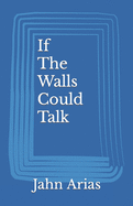 If The Walls Could Talk: Poetry of the mind, body, and soul