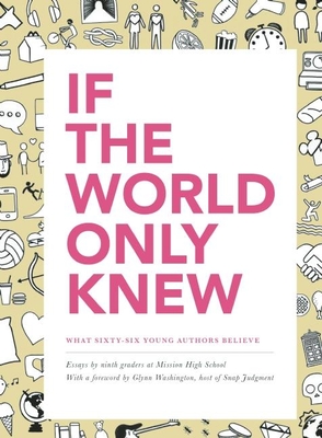 If the World Only Knew: What Sixty-Six High School Students Believe: 826 Valencia's 2015 Young Authors' Book Project - Mission High School, Students Of, and Parent, Molly (Editor), and Washington, Glynn (Foreword by)