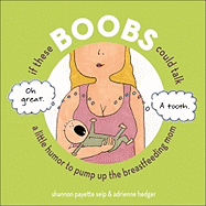 If These Boobs Could Talk: A Little Humor to Pump Up the Breastfeeding Mom