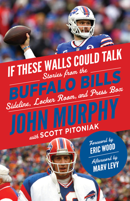 If These Walls Could Talk: Buffalo Bills: Stories from the Buffalo Bills Sideline, Locker Room, and Press Box - Murphy, John, and Pitoniak, Scott