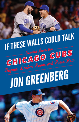 If These Walls Could Talk: Chicago Cubs: Stories from the Chicago Cubs Dugout, Locker Room, and Press Box - Greenberg, Jon