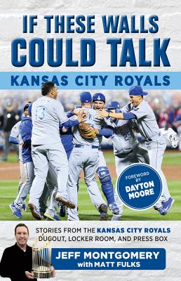 If These Walls Could Talk: Kansas City Royals: Stories from the Kansas City Royals Dugout, Locker Room, and Press Box - Fulks, Matt, and Montgomery, Jeff, and Moore, Dayton (Foreword by)