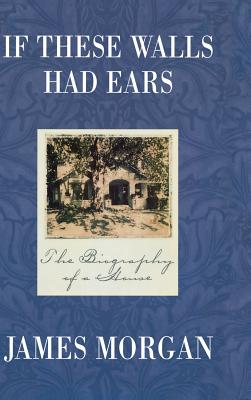 If These Walls Had Ears: The Biography of a House - Morgan, James